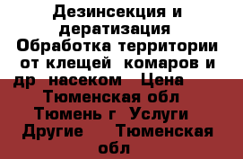 Дезинсекция и дератизация. Обработка территории от клещей, комаров и др. насеком › Цена ­ 1 - Тюменская обл., Тюмень г. Услуги » Другие   . Тюменская обл.